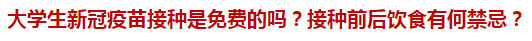 大學(xué)生新冠疫苗接種是免費(fèi)的嗎？接種前后飲食有何禁忌？