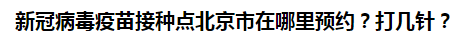 新冠病毒疫苗接種點北京市在哪里預(yù)約？打幾針？