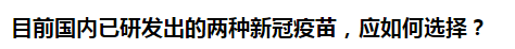 目前國內(nèi)已研發(fā)出的兩種新冠疫苗，應(yīng)如何選擇？