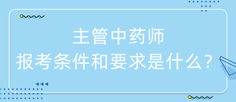 主管中藥師的報考條件和要求是什么？
