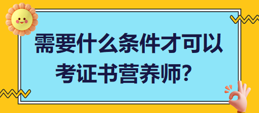 需要什么條件才可以考證書營養(yǎng)師？