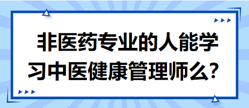 非醫(yī)藥專(zhuān)業(yè)的人能學(xué)習(xí)中醫(yī)健康管理師么？