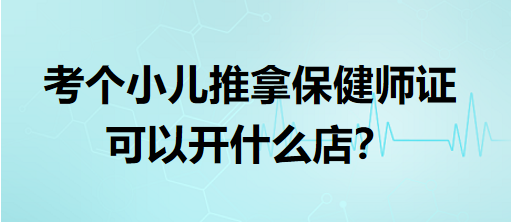 考個(gè)小兒推拿保健師證可以開什么店？