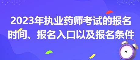 2023年執(zhí)業(yè)藥師考試的報(bào)名時(shí)間、報(bào)名入口以及報(bào)名條件？