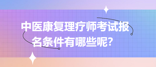 中醫(yī)康復(fù)理療師考試報(bào)名條件有哪些呢？