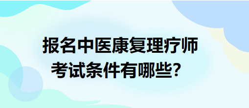 報名中醫(yī)康復(fù)理療師考試條件有哪些？