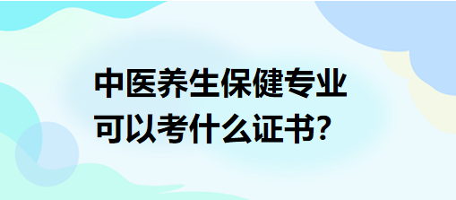 中醫(yī)養(yǎng)生保健專業(yè)可以考什么證書？