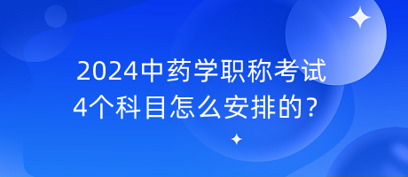 2024中藥學(xué)職稱考試4個(gè)科目怎么安排的？