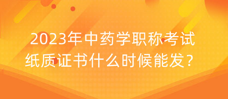 2023年中藥學職稱考試紙質證書什么時候能發(fā)？
