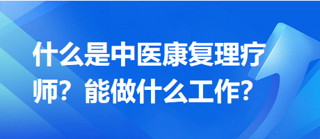 什么是中醫(yī)康復理療師？能做什么工作？