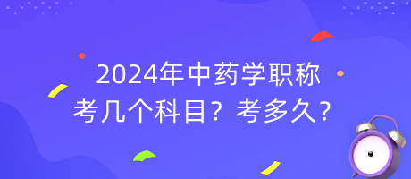 2024年中藥學職稱考幾個科目？考多久？