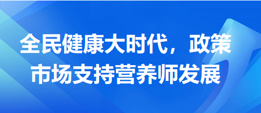 全民健康大時(shí)代，政策市場(chǎng)支持營(yíng)養(yǎng)師發(fā)展