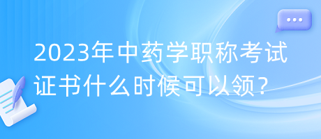 2023年中藥學(xué)職稱(chēng)考試證書(shū)什么時(shí)候可以領(lǐng)？