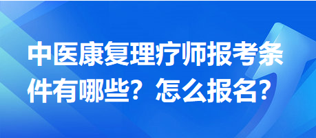 中醫(yī)康復(fù)理療師報考條件有哪些？怎么報名？