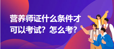 營(yíng)養(yǎng)師證什么條件才可以考試？怎么考？