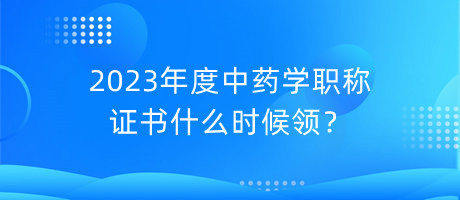 2023年度中藥學(xué)職稱證書什么時候領(lǐng)？