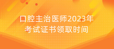 口腔主治醫(yī)師2023年考試證書領(lǐng)取時間