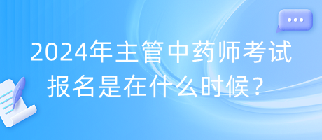 2024年主管中藥師考試報名是在什么時候？
