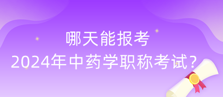 哪天能報(bào)考2024年中藥學(xué)職稱考試？
