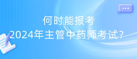 何時(shí)能報(bào)考2024年主管中藥師考試？