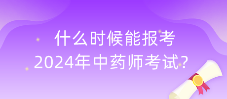 什么時(shí)候能報(bào)考2024年中藥師考試？