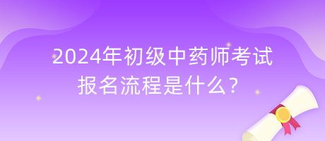 2024年初級(jí)中藥師考試報(bào)名流程是什么？