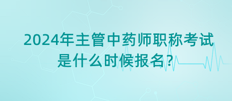 2024年主管中藥師職稱(chēng)考試是什么時(shí)候報(bào)名？