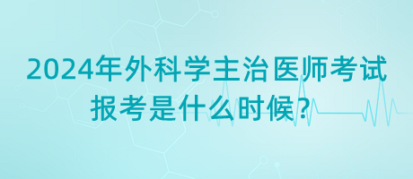 2024年外科學(xué)主治醫(yī)師考試報(bào)考是什么時(shí)候？