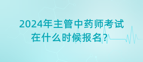 2024年主管中藥師考試在什么時(shí)候報(bào)名？