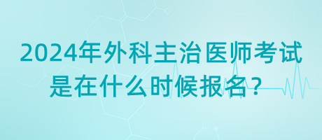 2024年外科主治醫(yī)師考試是在什么時(shí)候報(bào)名？
