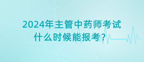 2024年主管中藥師考試什么時候能報考？