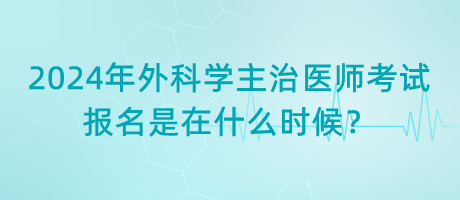 2024年外科學(xué)主治醫(yī)師考試報名是在什么時候？