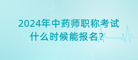 2024年中藥師職稱考試什么時(shí)候能報(bào)名？