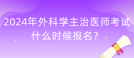 2024年外科學主治醫(yī)師考試什么時候報名？