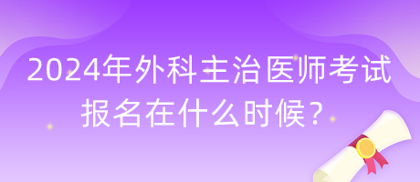2024年外科主治醫(yī)師考試報名在什么時候？