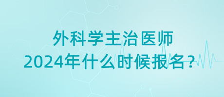 外科學(xué)主治醫(yī)師2024年什么時候報名？