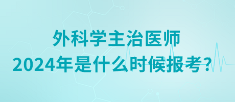 外科學(xué)主治醫(yī)師2024年是什么時(shí)候報(bào)考？