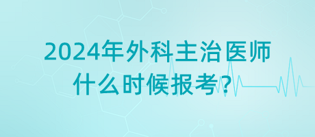 2024年外科主治醫(yī)師什么時候報考？