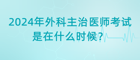 2024年外科主治醫(yī)師考試是在什么時候？