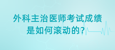 外科主治醫(yī)師考試成績是如何滾動的？